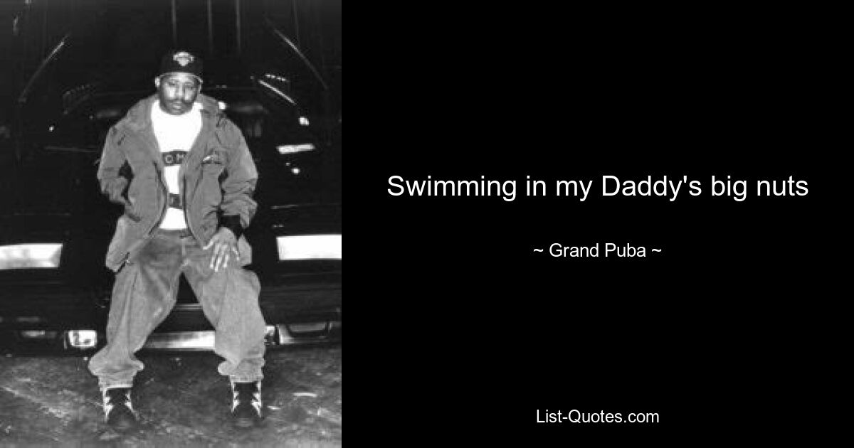 Swimming in my Daddy's big nuts — © Grand Puba