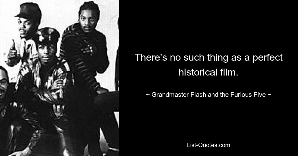 There's no such thing as a perfect historical film. — © Grandmaster Flash and the Furious Five