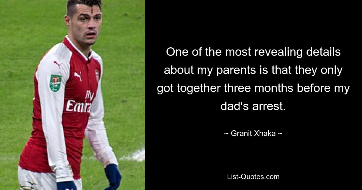 One of the most revealing details about my parents is that they only got together three months before my dad's arrest. — © Granit Xhaka