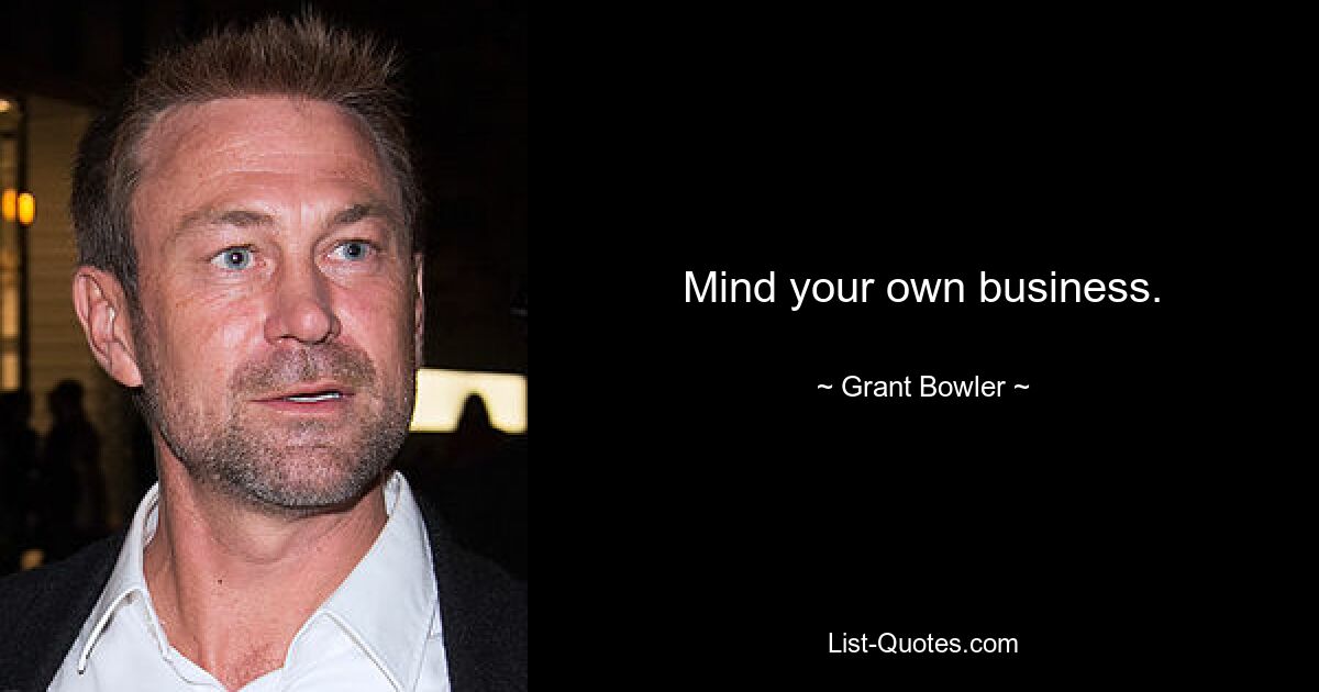 Mind your own business. — © Grant Bowler