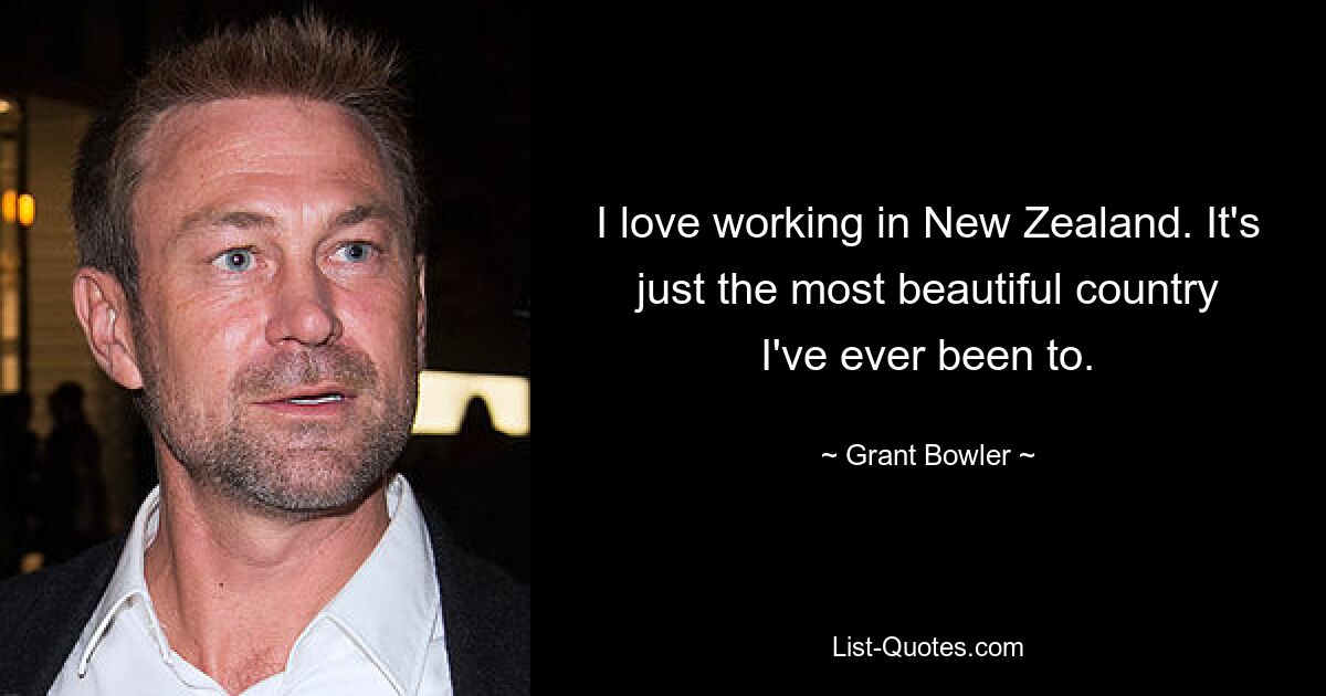 I love working in New Zealand. It's just the most beautiful country I've ever been to. — © Grant Bowler