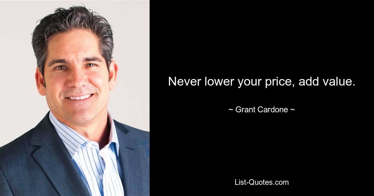 Never lower your price, add value. — © Grant Cardone