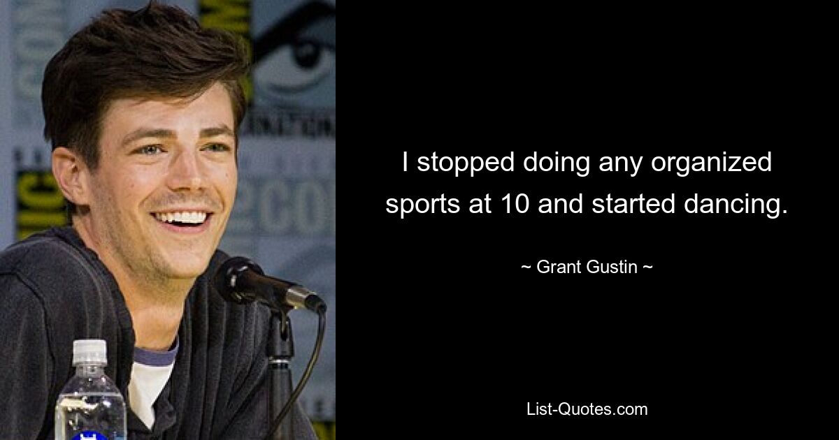 I stopped doing any organized sports at 10 and started dancing. — © Grant Gustin