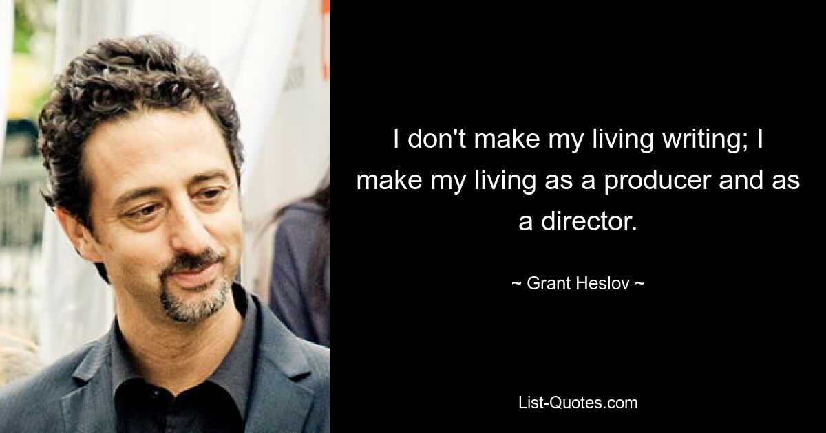 I don't make my living writing; I make my living as a producer and as a director. — © Grant Heslov