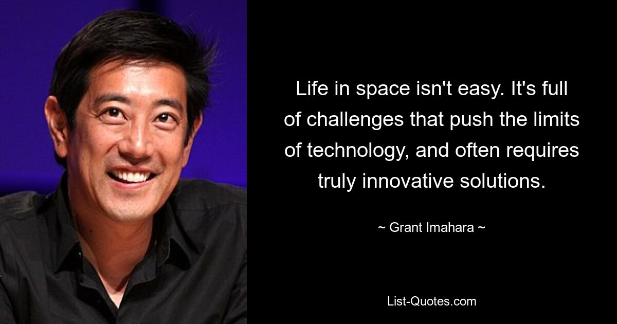 Life in space isn't easy. It's full of challenges that push the limits of technology, and often requires truly innovative solutions. — © Grant Imahara