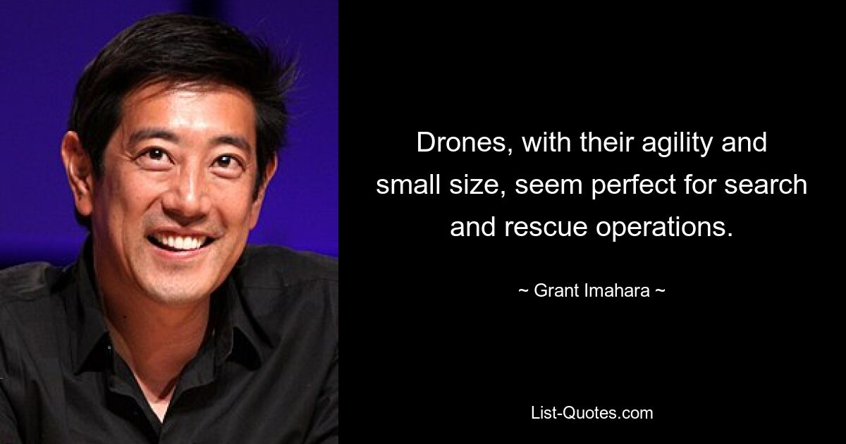 Drones, with their agility and small size, seem perfect for search and rescue operations. — © Grant Imahara