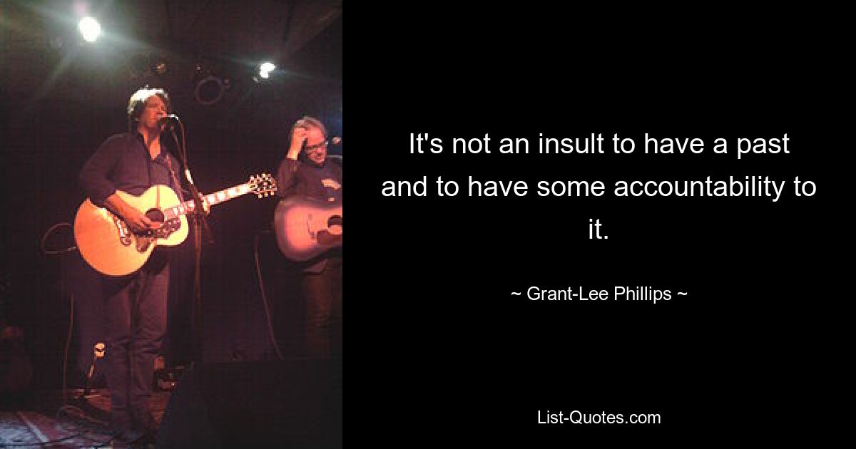 It's not an insult to have a past and to have some accountability to it. — © Grant-Lee Phillips