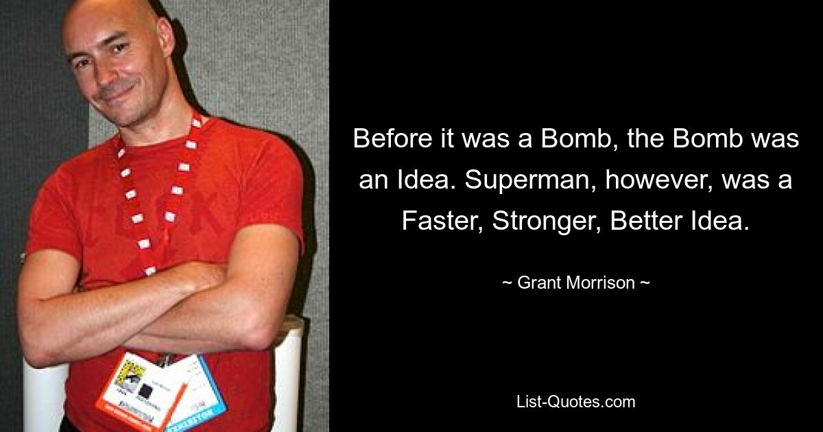 Before it was a Bomb, the Bomb was an Idea. Superman, however, was a Faster, Stronger, Better Idea. — © Grant Morrison