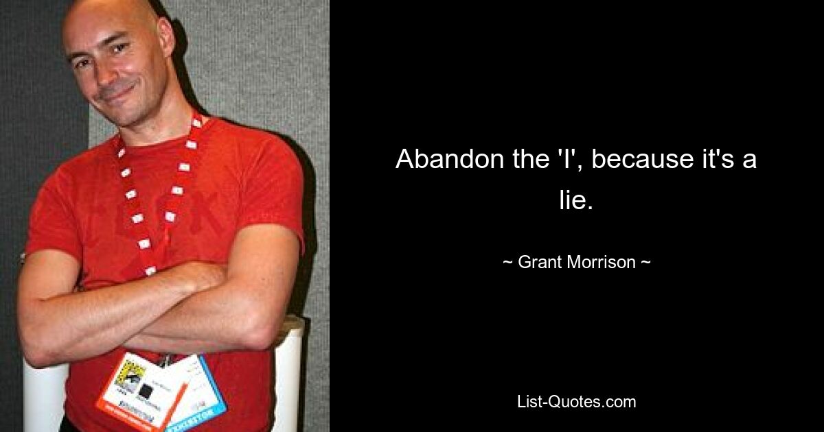 Abandon the 'I', because it's a lie. — © Grant Morrison