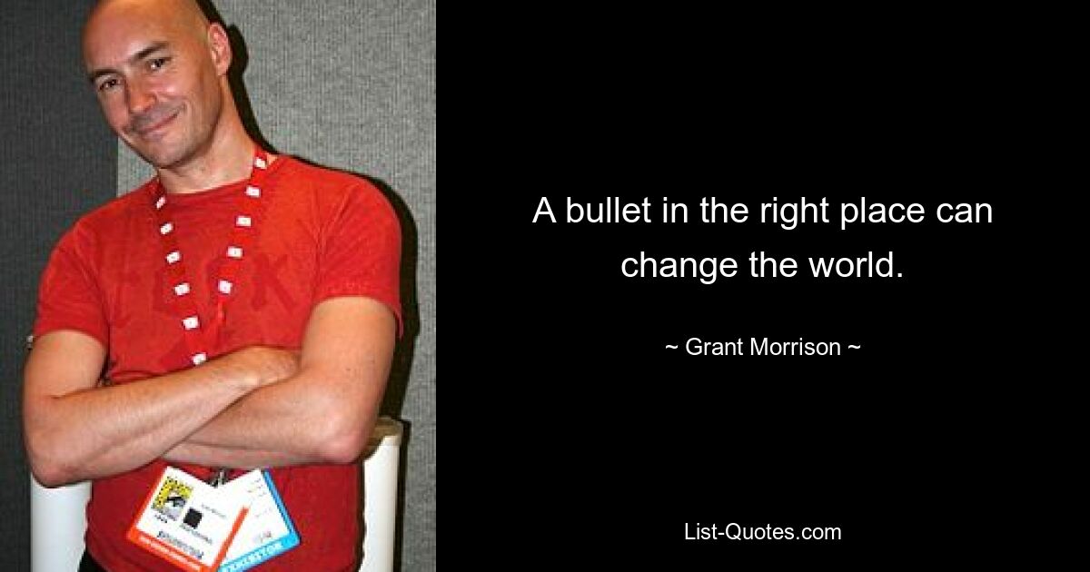 A bullet in the right place can change the world. — © Grant Morrison