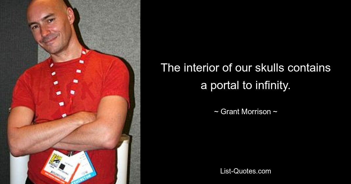 The interior of our skulls contains a portal to infinity. — © Grant Morrison