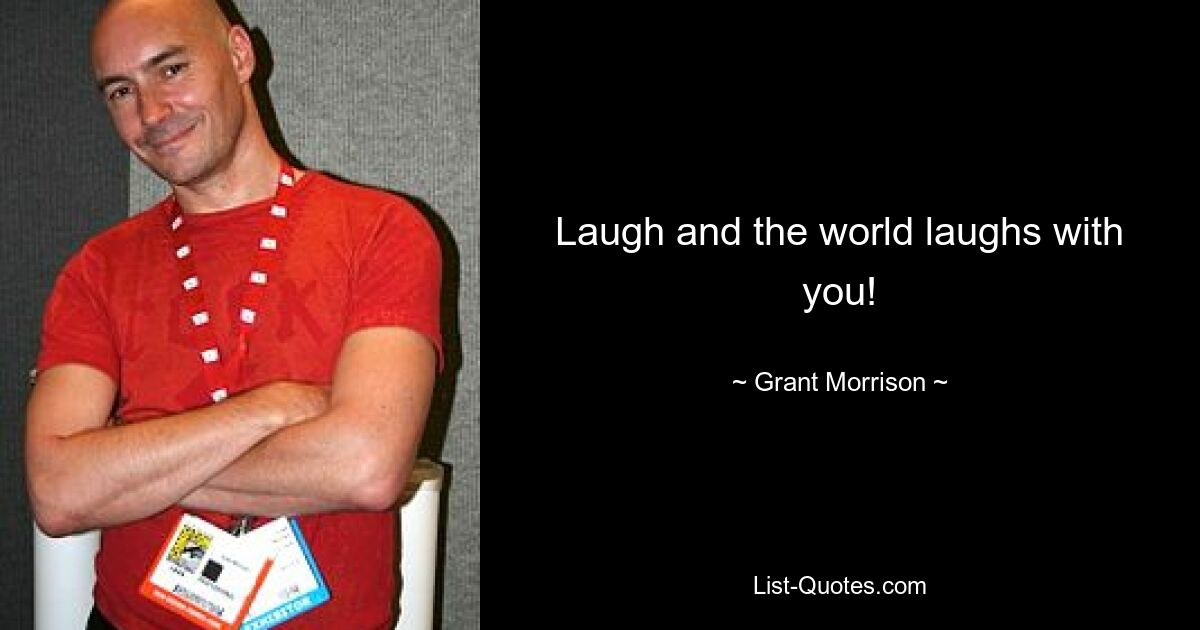 Laugh and the world laughs with you! — © Grant Morrison