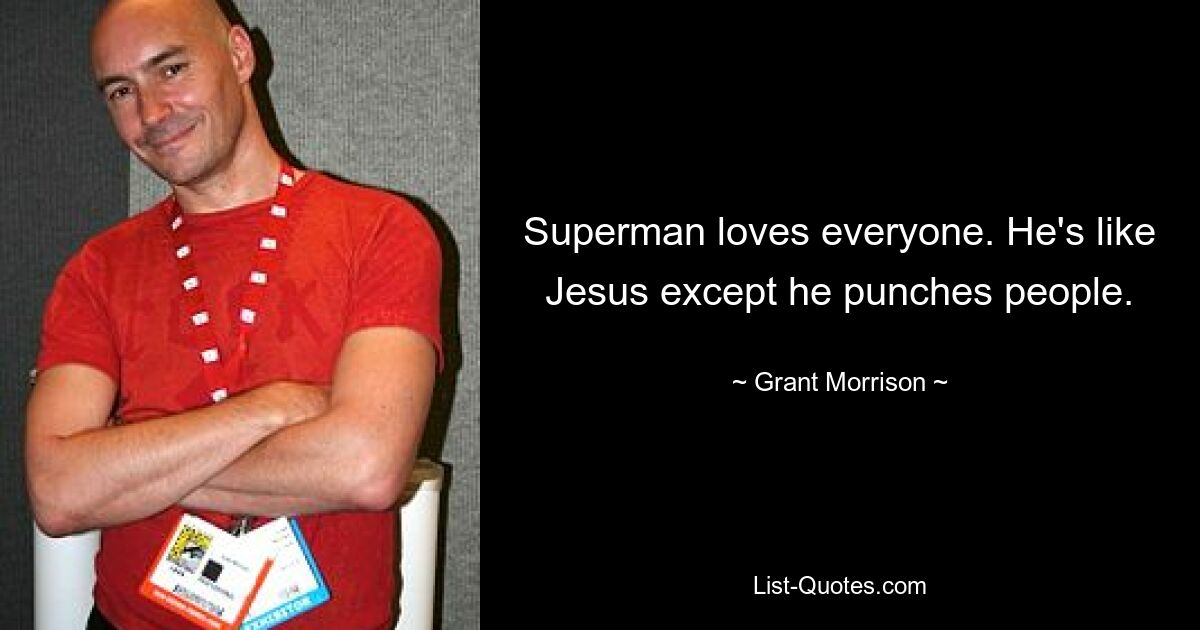 Superman loves everyone. He's like Jesus except he punches people. — © Grant Morrison