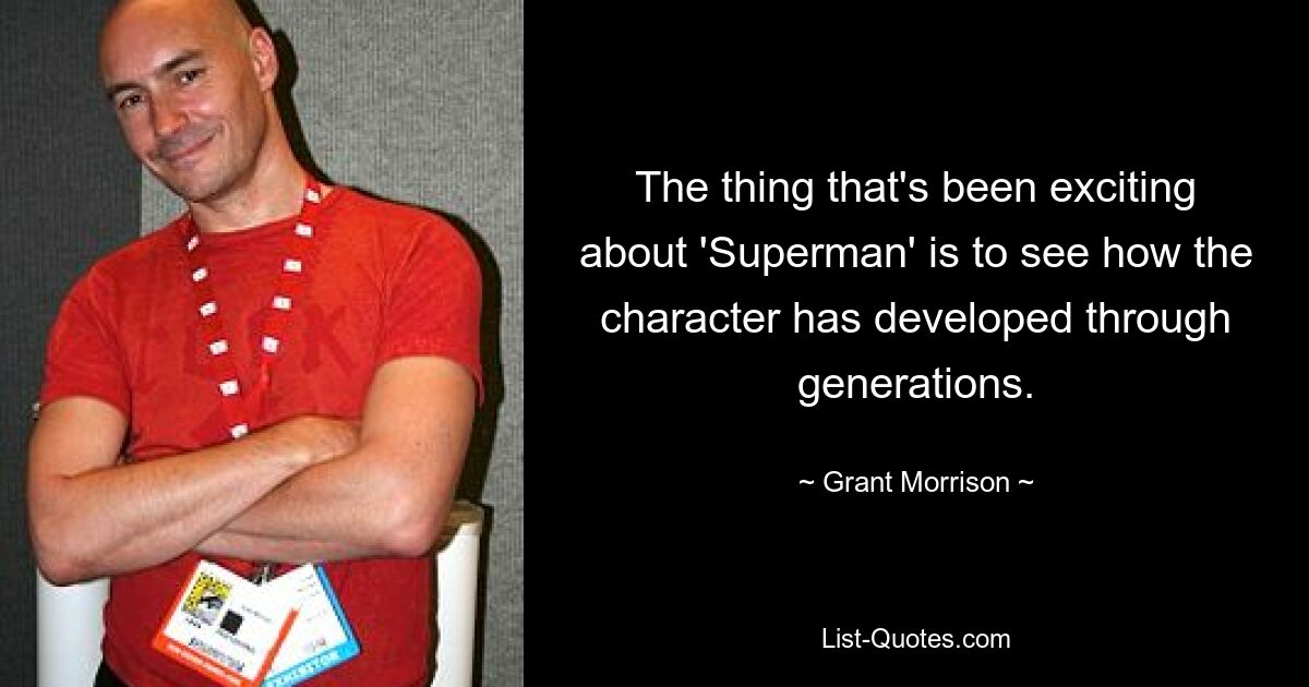 The thing that's been exciting about 'Superman' is to see how the character has developed through generations. — © Grant Morrison