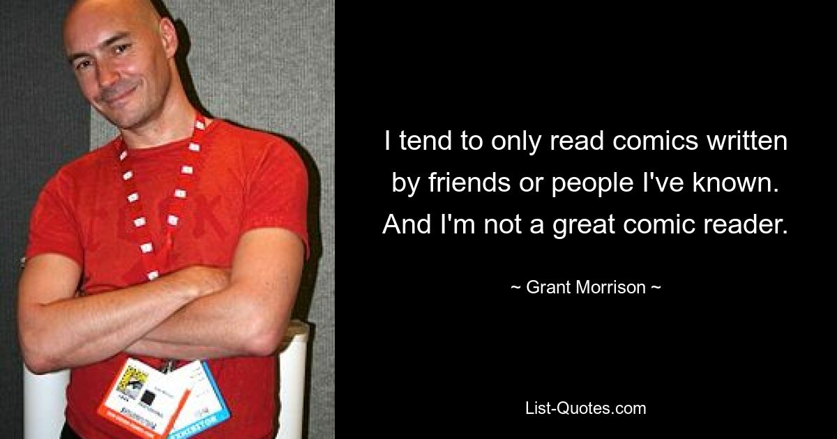 I tend to only read comics written by friends or people I've known. And I'm not a great comic reader. — © Grant Morrison