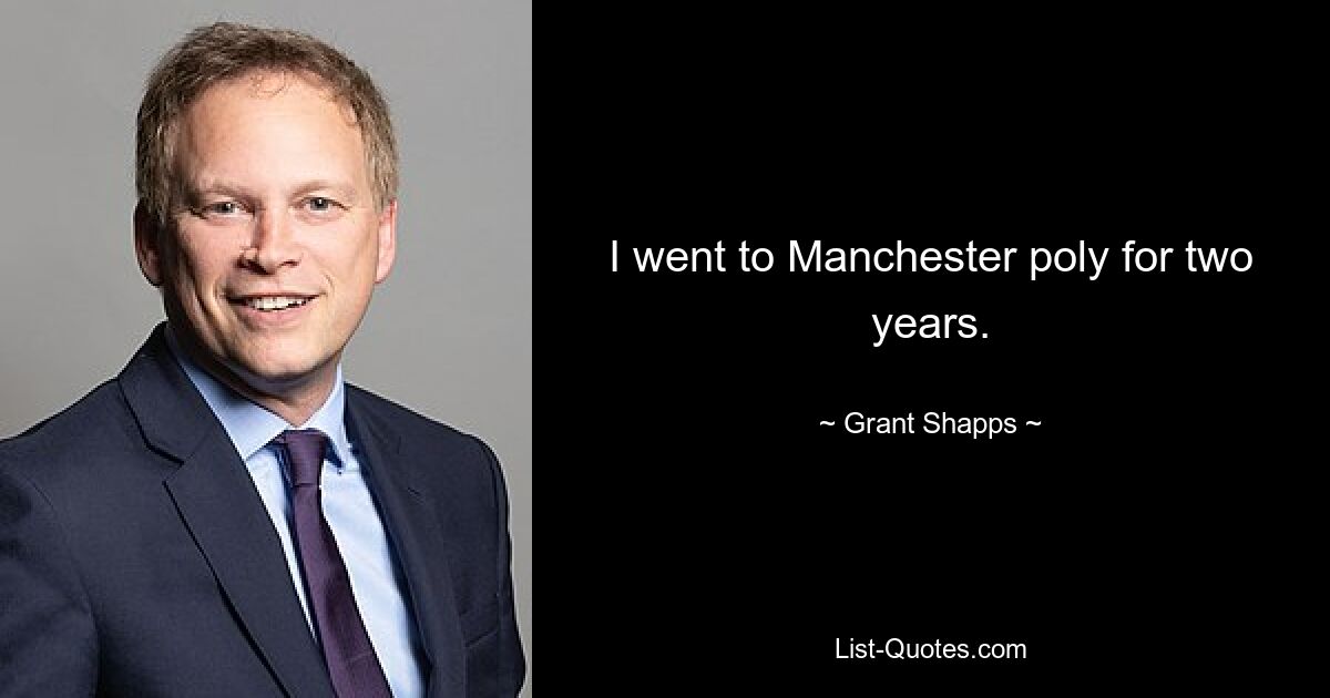 I went to Manchester poly for two years. — © Grant Shapps