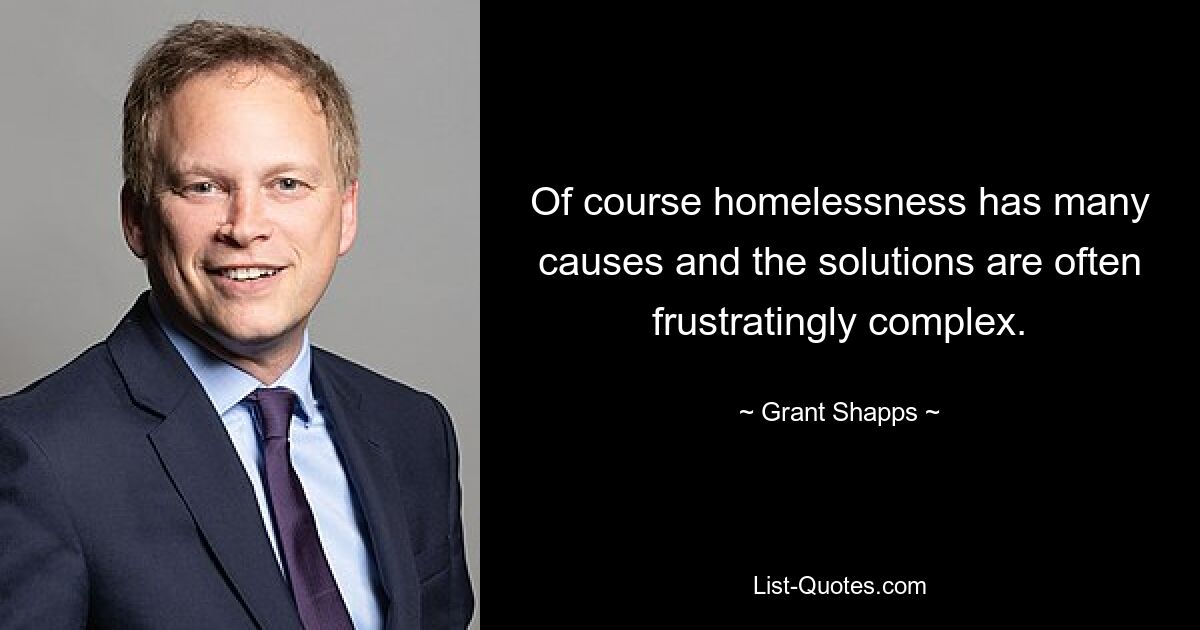 Of course homelessness has many causes and the solutions are often frustratingly complex. — © Grant Shapps