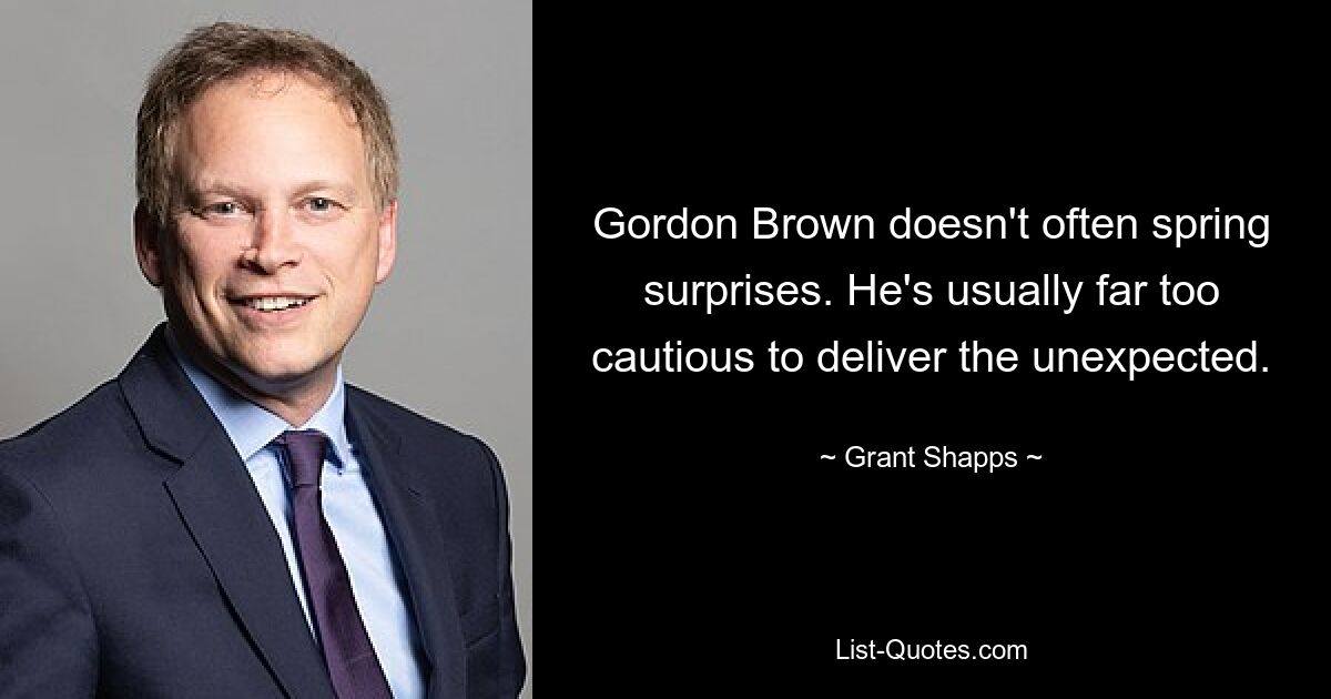 Gordon Brown doesn't often spring surprises. He's usually far too cautious to deliver the unexpected. — © Grant Shapps