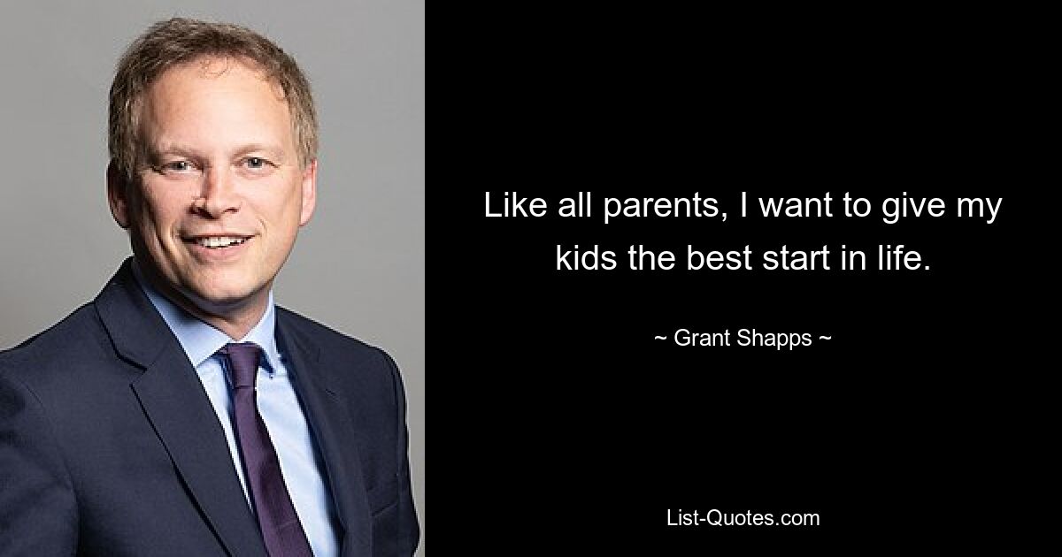 Like all parents, I want to give my kids the best start in life. — © Grant Shapps