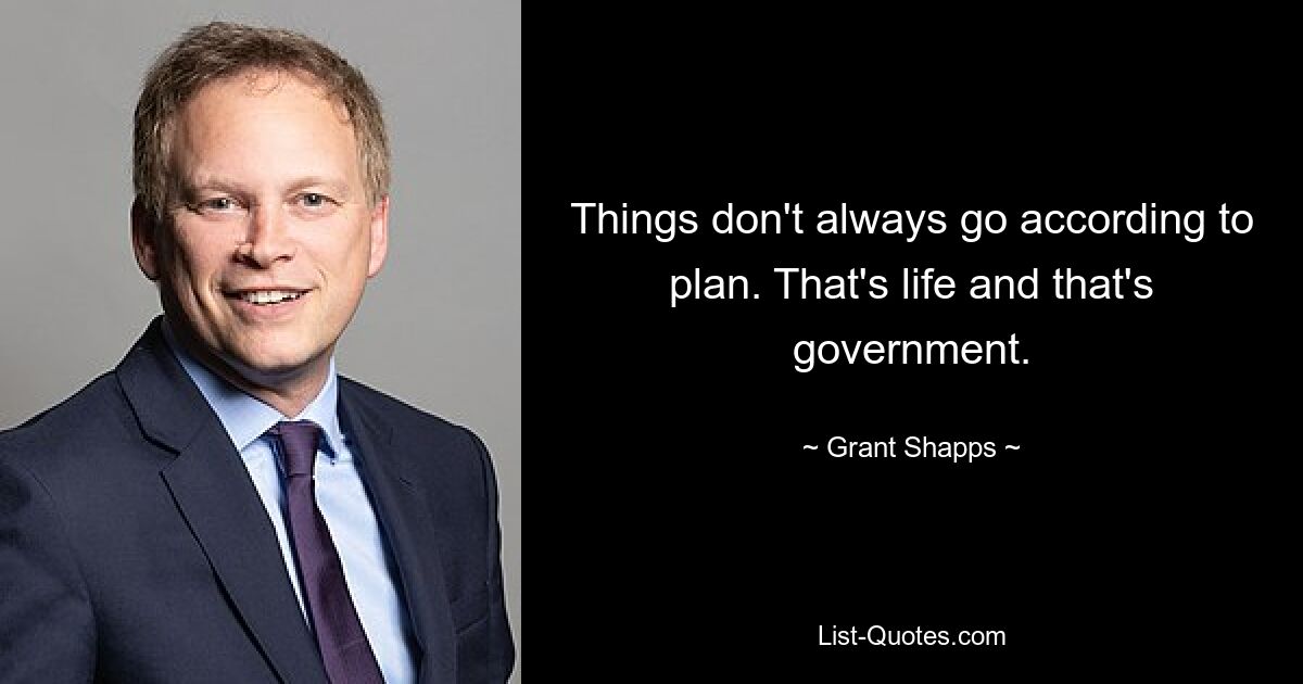 Things don't always go according to plan. That's life and that's government. — © Grant Shapps