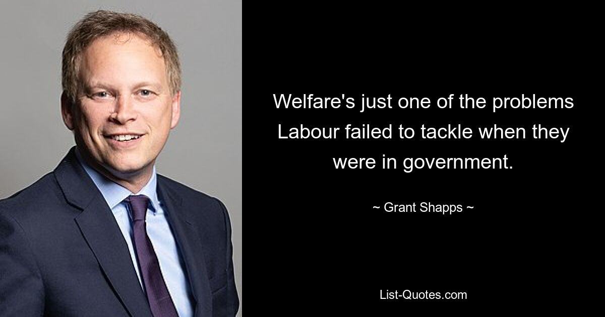 Welfare's just one of the problems Labour failed to tackle when they were in government. — © Grant Shapps