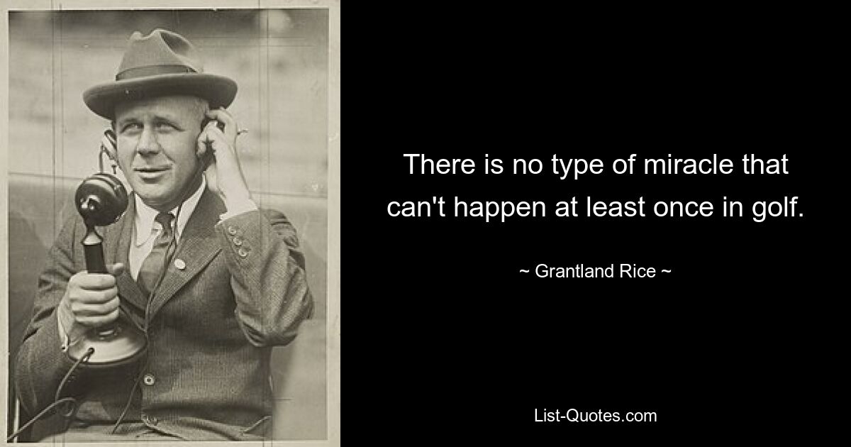 There is no type of miracle that can't happen at least once in golf. — © Grantland Rice