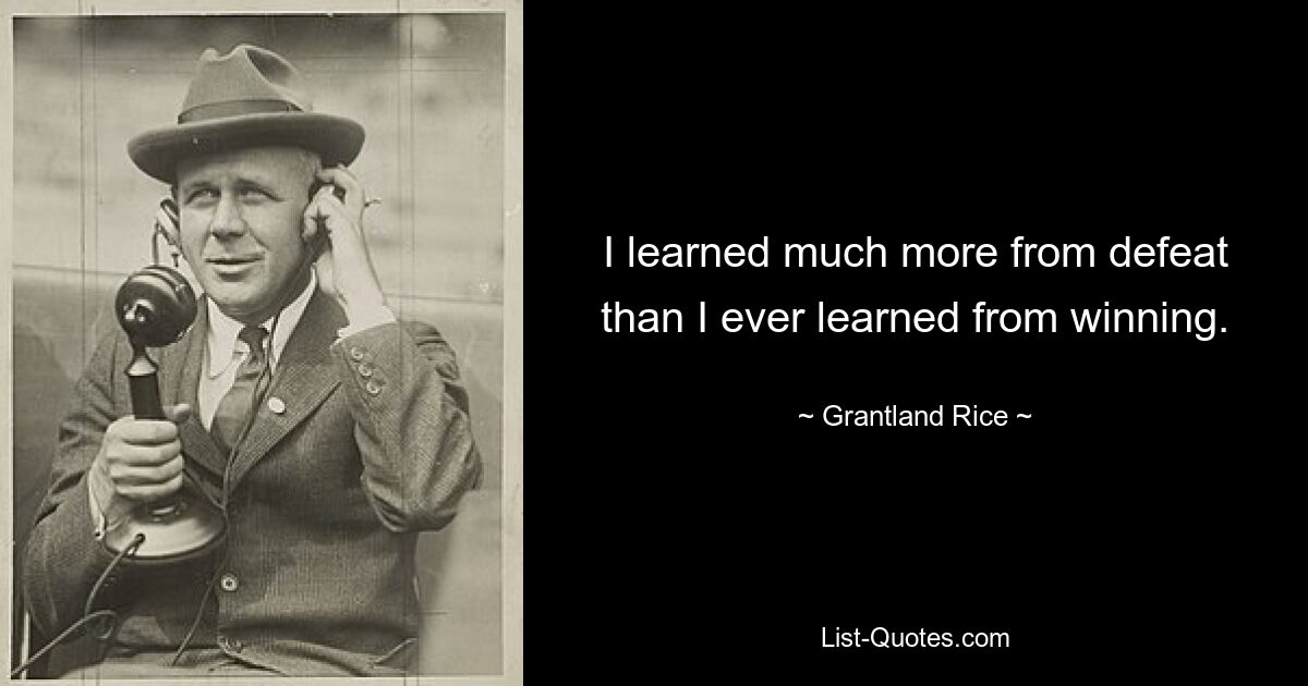 I learned much more from defeat than I ever learned from winning. — © Grantland Rice