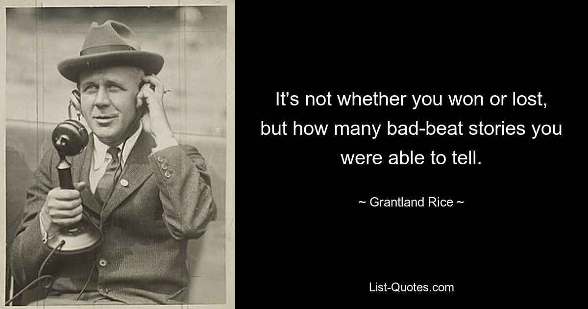 It's not whether you won or lost, but how many bad-beat stories you were able to tell. — © Grantland Rice