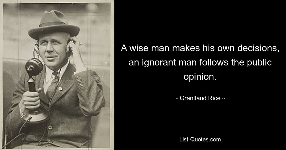 A wise man makes his own decisions, an ignorant man follows the public opinion. — © Grantland Rice