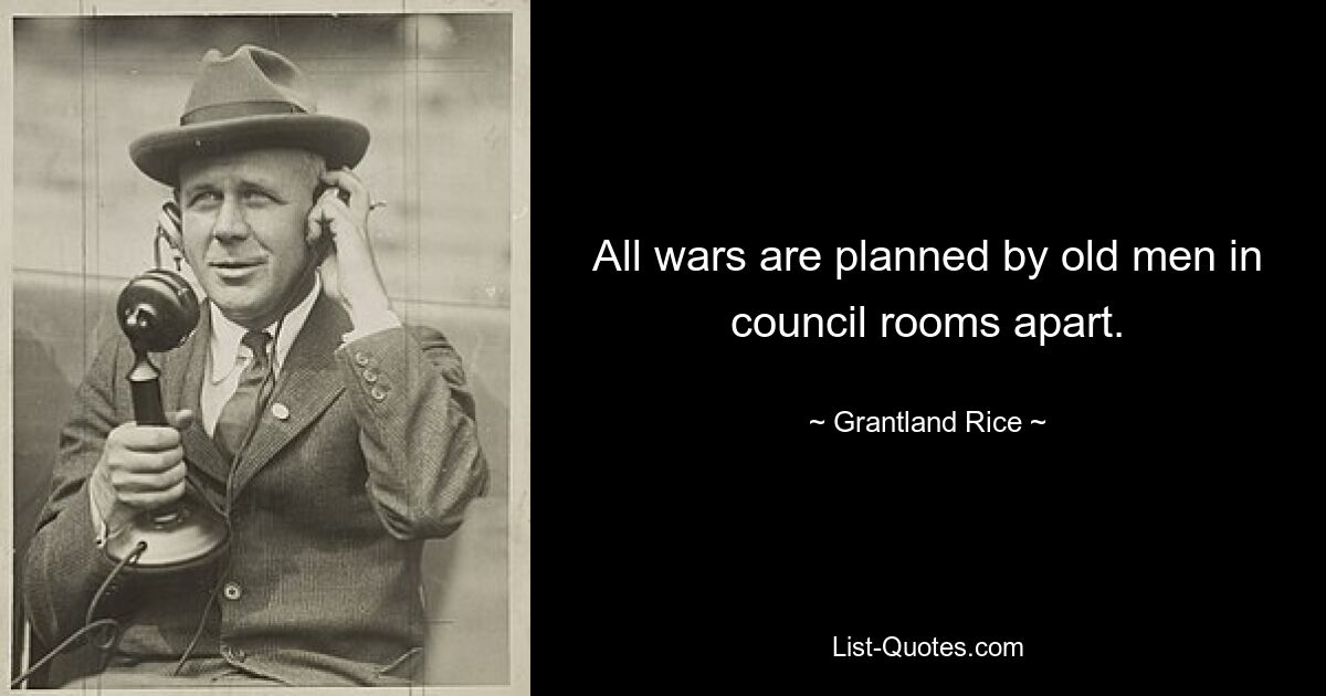 All wars are planned by old men in council rooms apart. — © Grantland Rice