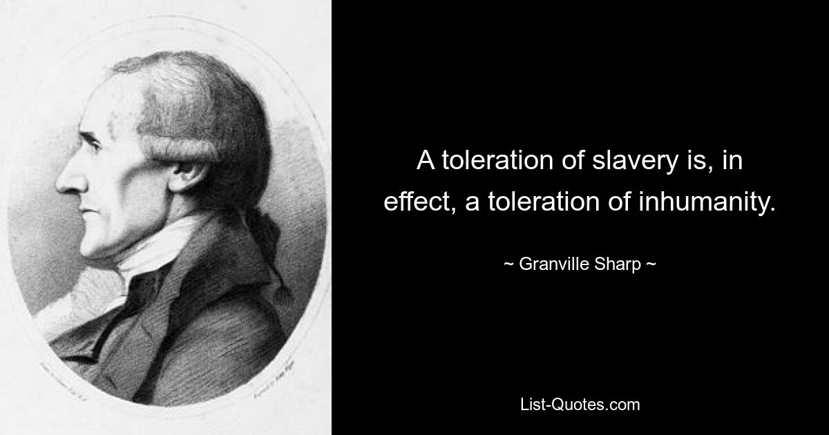 A toleration of slavery is, in effect, a toleration of inhumanity. — © Granville Sharp