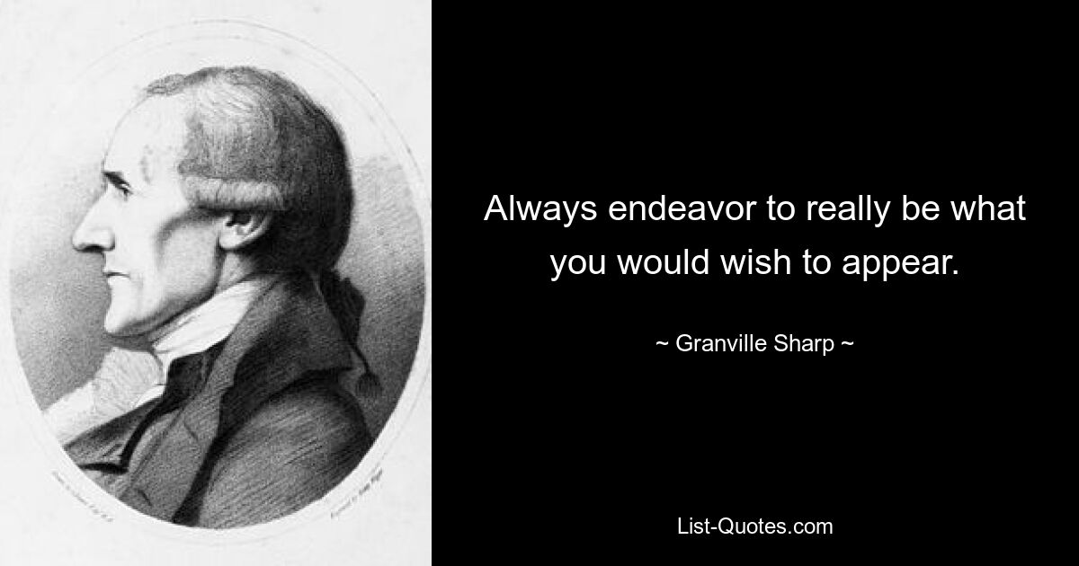 Always endeavor to really be what you would wish to appear. — © Granville Sharp