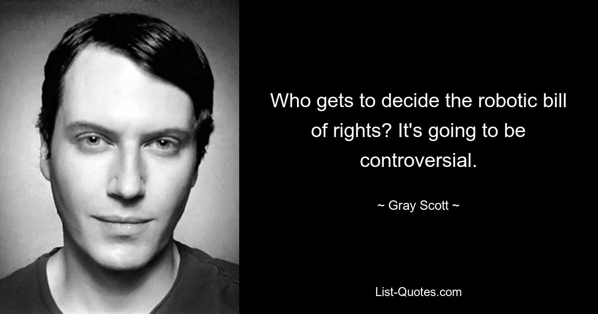 Who gets to decide the robotic bill of rights? It's going to be controversial. — © Gray Scott