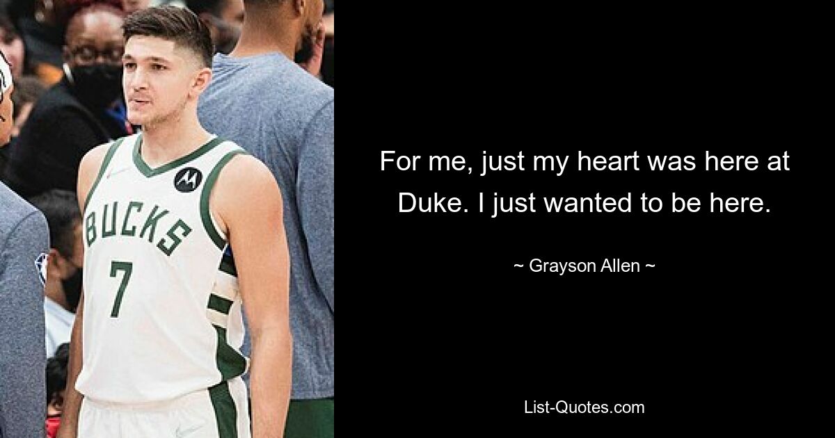 For me, just my heart was here at Duke. I just wanted to be here. — © Grayson Allen