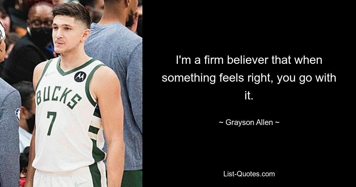 I'm a firm believer that when something feels right, you go with it. — © Grayson Allen