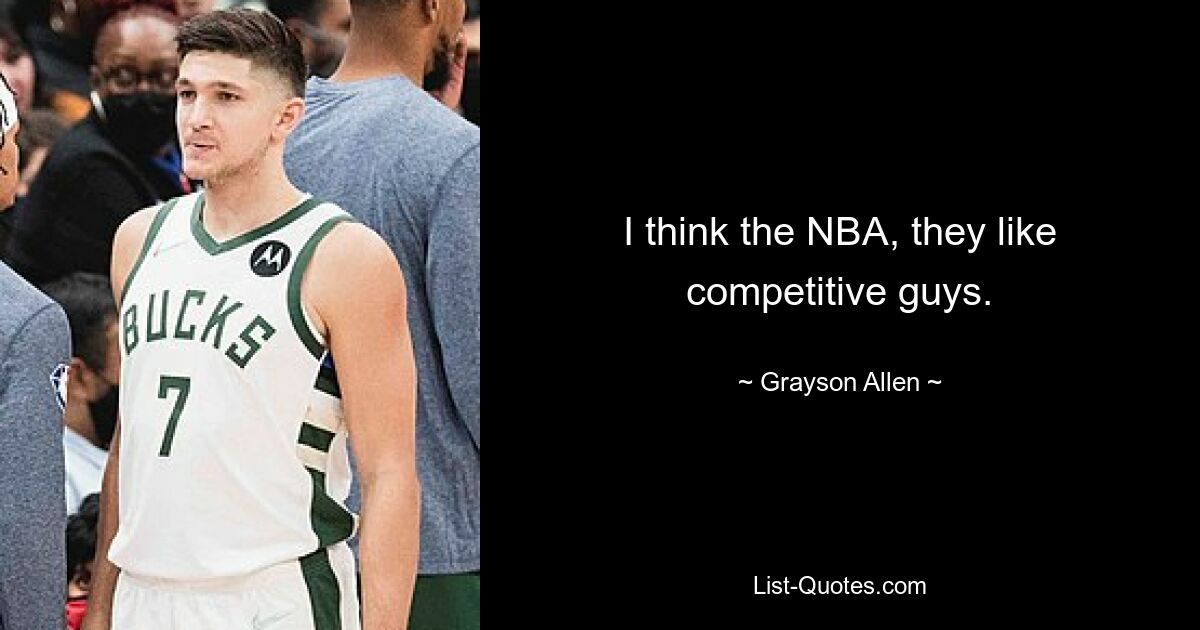 I think the NBA, they like competitive guys. — © Grayson Allen