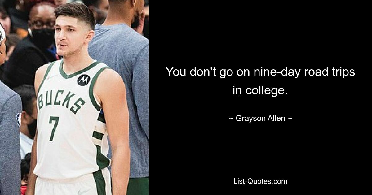 You don't go on nine-day road trips in college. — © Grayson Allen