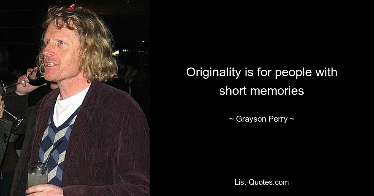 Originality is for people with short memories — © Grayson Perry