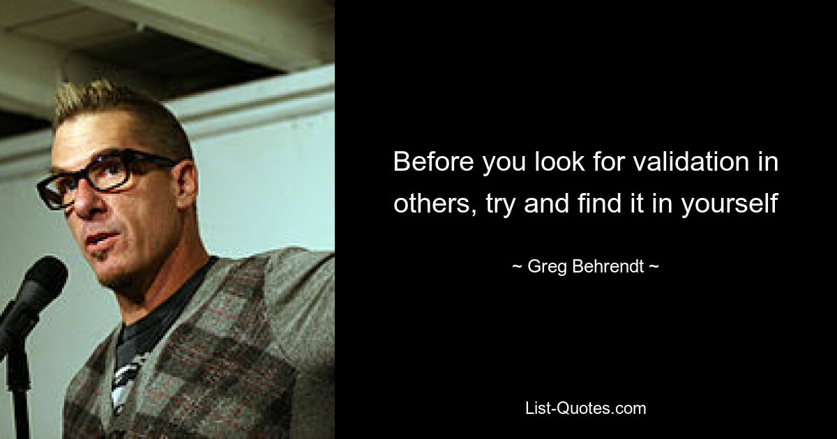 Before you look for validation in others, try and find it in yourself — © Greg Behrendt