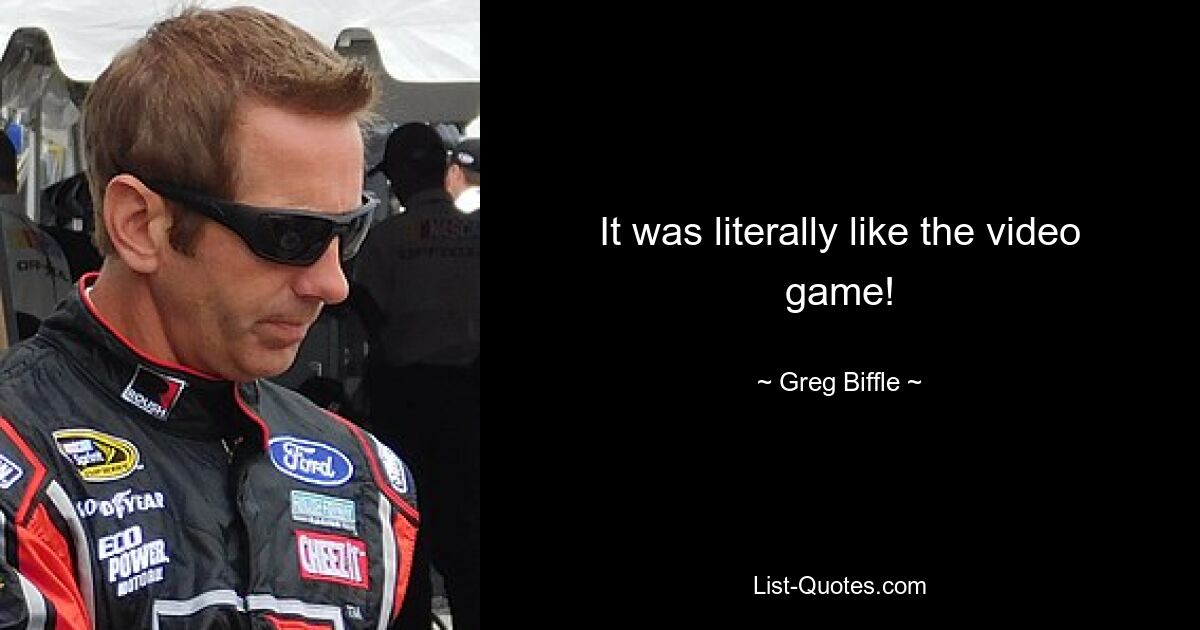 It was literally like the video game! — © Greg Biffle