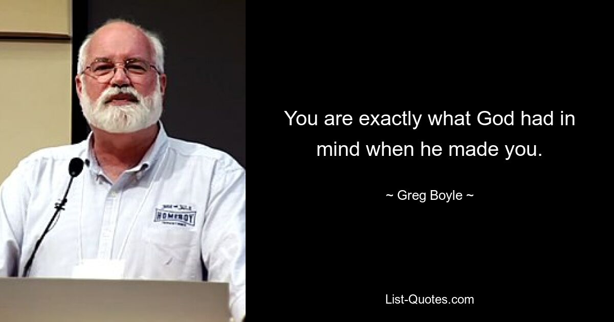 You are exactly what God had in mind when he made you. — © Greg Boyle