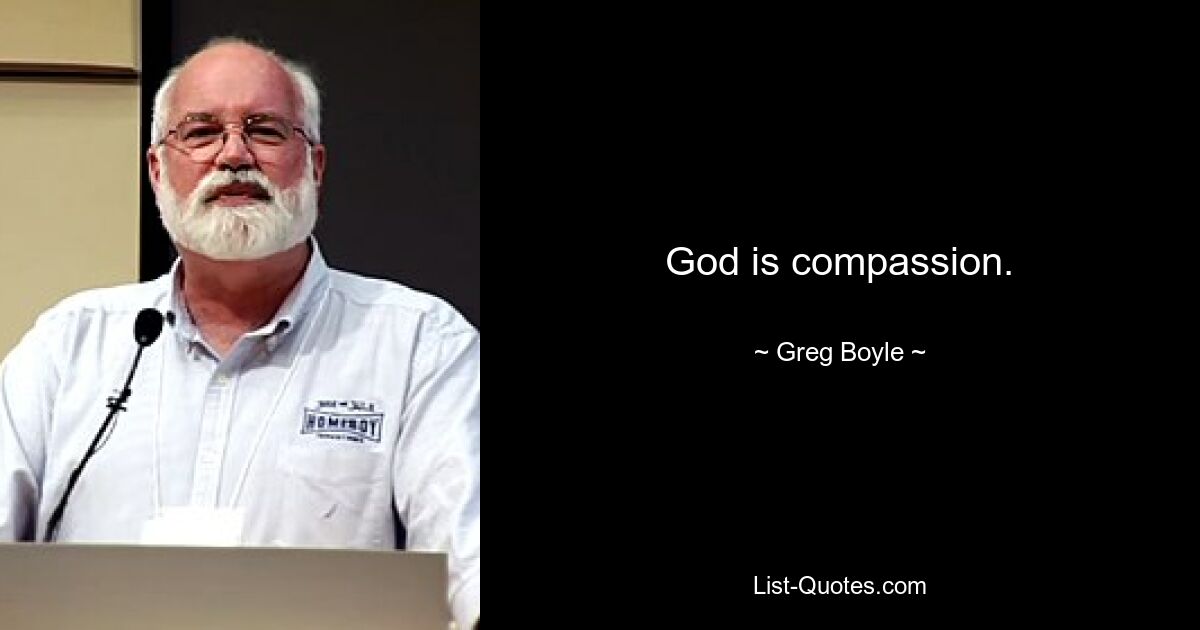 God is compassion. — © Greg Boyle