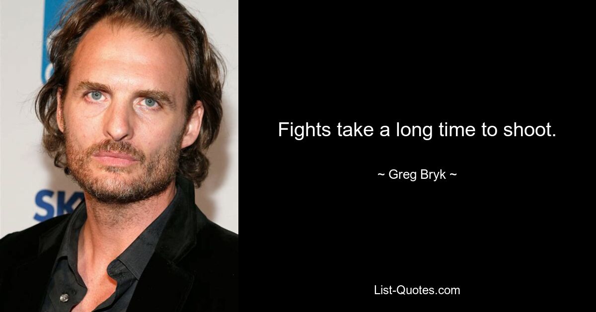 Fights take a long time to shoot. — © Greg Bryk