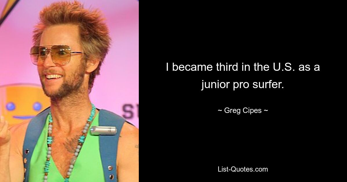 I became third in the U.S. as a junior pro surfer. — © Greg Cipes