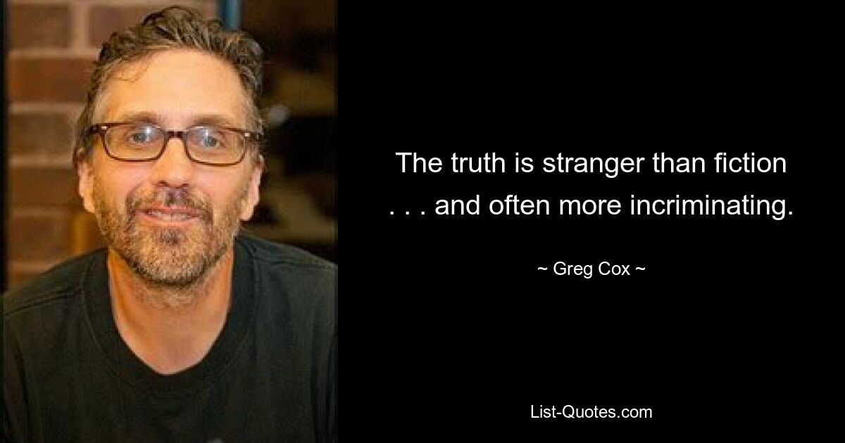 The truth is stranger than fiction . . . and often more incriminating. — © Greg Cox