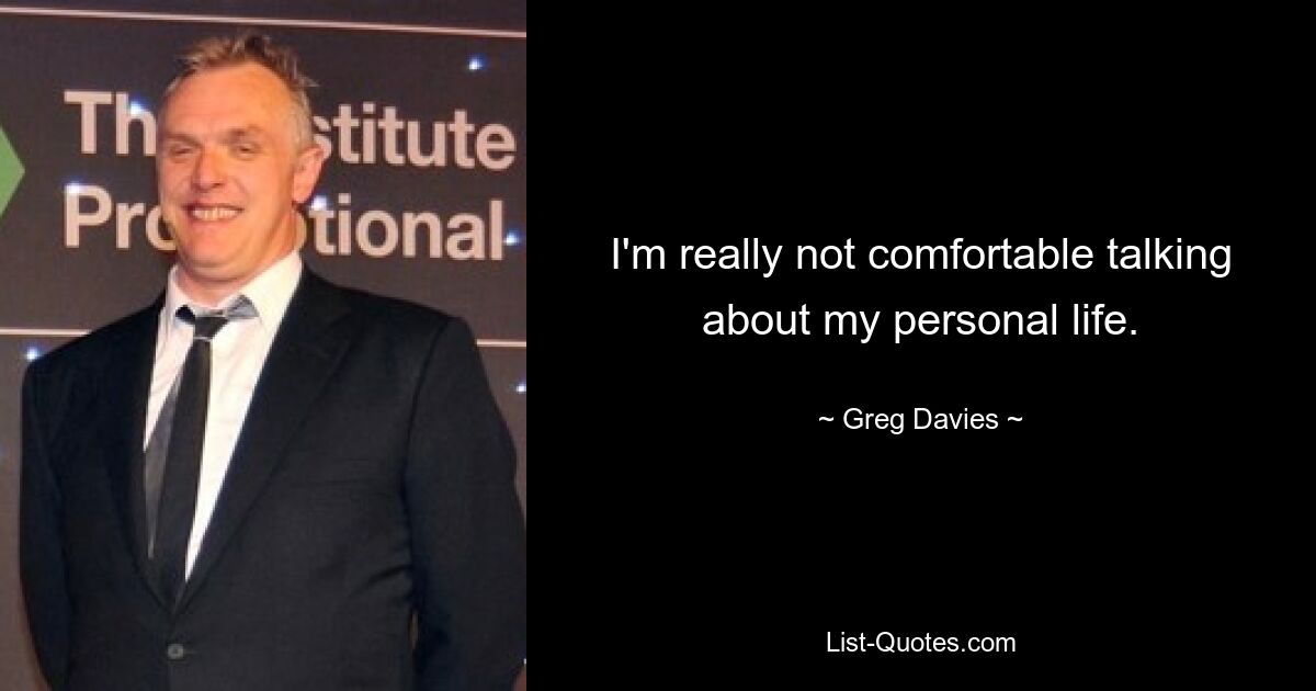 I'm really not comfortable talking about my personal life. — © Greg Davies