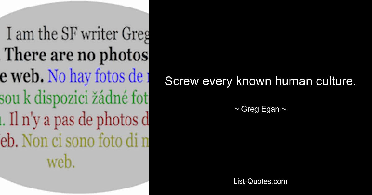 Screw every known human culture. — © Greg Egan