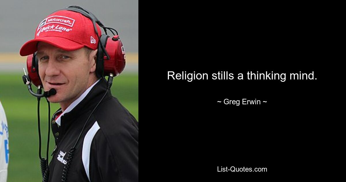 Religion stills a thinking mind. — © Greg Erwin