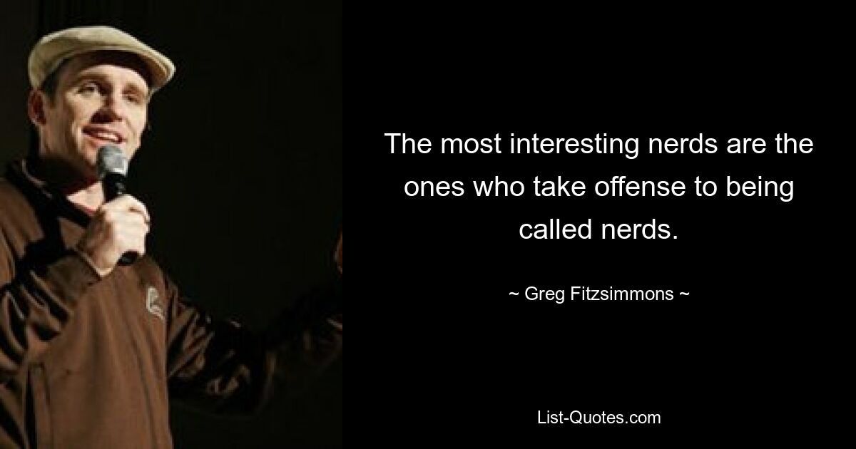 The most interesting nerds are the ones who take offense to being called nerds. — © Greg Fitzsimmons