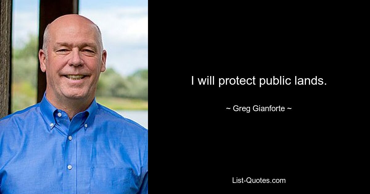 I will protect public lands. — © Greg Gianforte